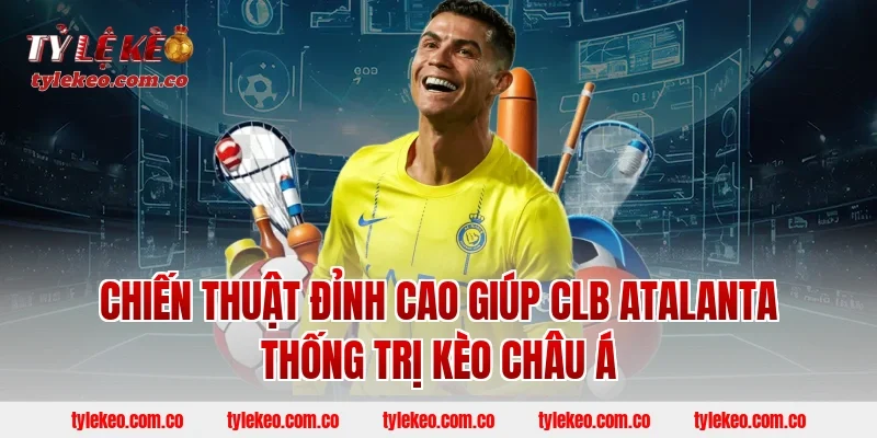 Chiến Thuật Đỉnh Cao Giúp CLB Atalanta Thống Trị Kèo Châu Á