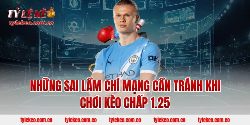 Những Sai Lầm Chí Mạng Cần Tránh Khi Chơi Kèo Chấp 1.25