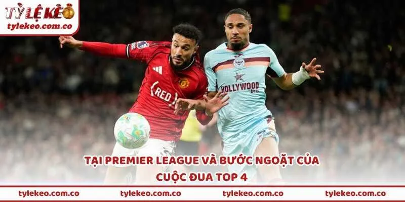 Tại Premier League và bước ngoặt của cuộc đua top 4