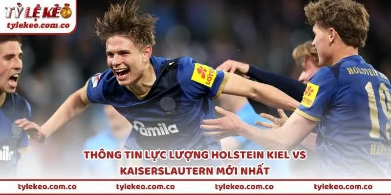 Thông tin lực lượng Holstein Kiel vs Kaiserslautern mới nhất