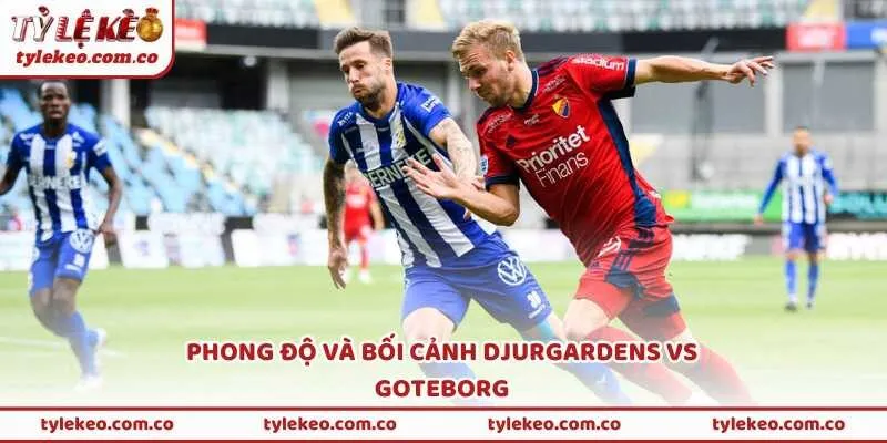 Phong độ và bối cảnh Djurgardens vs Goteborg