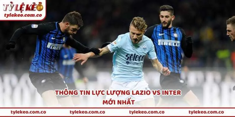 Thông tin lực lượng Lazio vs Inter mới nhất